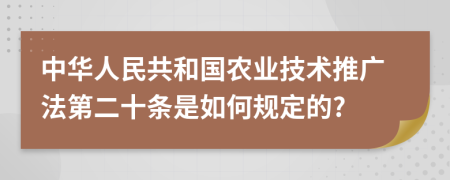 中华人民共和国农业技术推广法第二十条是如何规定的?