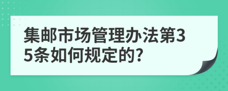 集邮市场管理办法第35条如何规定的?