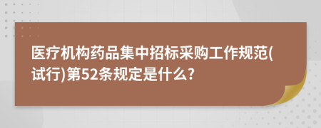 医疗机构药品集中招标采购工作规范(试行)第52条规定是什么?