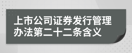 上市公司证券发行管理办法第二十二条含义