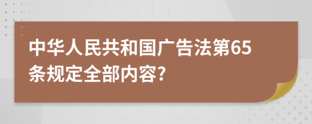 中华人民共和国广告法第65条规定全部内容?