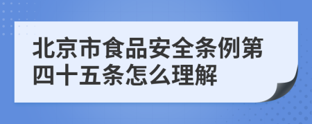 北京市食品安全条例第四十五条怎么理解