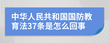 中华人民共和国国防教育法37条是怎么回事