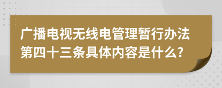 广播电视无线电管理暂行办法第四十三条具体内容是什么?