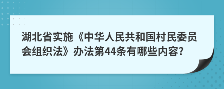 湖北省实施《中华人民共和国村民委员会组织法》办法第44条有哪些内容?