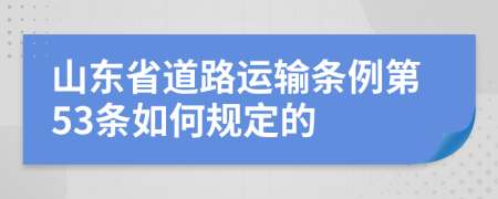 山东省道路运输条例第53条如何规定的