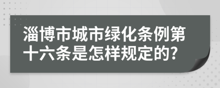 淄博市城市绿化条例第十六条是怎样规定的?