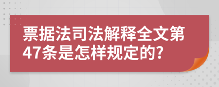 票据法司法解释全文第47条是怎样规定的?