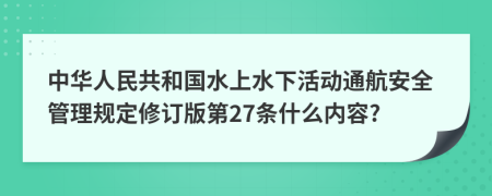 中华人民共和国水上水下活动通航安全管理规定修订版第27条什么内容?