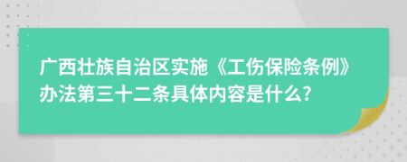 广西壮族自治区实施《工伤保险条例》办法第三十二条具体内容是什么?