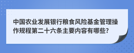 中国农业发展银行粮食风险基金管理操作规程第二十六条主要内容有哪些?