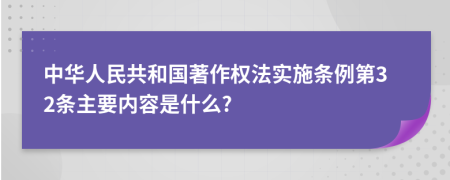 中华人民共和国著作权法实施条例第32条主要内容是什么?