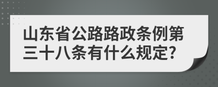 山东省公路路政条例第三十八条有什么规定?