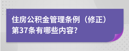 住房公积金管理条例（修正）第37条有哪些内容?