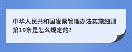 中华人民共和国发票管理办法实施细则第19条是怎么规定的?