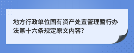 地方行政单位国有资产处置管理暂行办法第十六条规定原文内容?