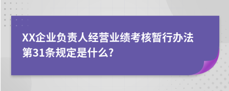 XX企业负责人经营业绩考核暂行办法第31条规定是什么?