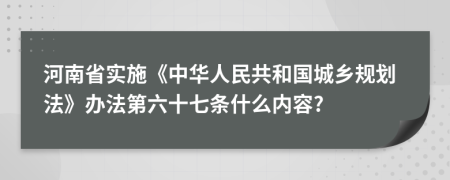 河南省实施《中华人民共和国城乡规划法》办法第六十七条什么内容?
