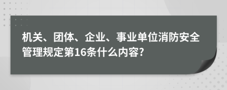 机关、团体、企业、事业单位消防安全管理规定第16条什么内容?