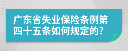 广东省失业保险条例第四十五条如何规定的?