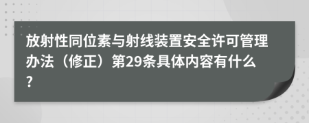 放射性同位素与射线装置安全许可管理办法（修正）第29条具体内容有什么?