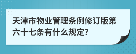 天津市物业管理条例修订版第六十七条有什么规定?