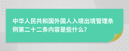 中华人民共和国外国人入境出境管理条例第二十二条内容是些什么?