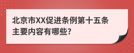 北京市XX促进条例第十五条主要内容有哪些?