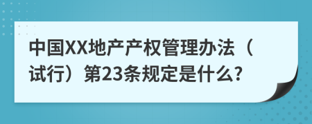 中国XX地产产权管理办法（试行）第23条规定是什么?