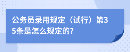 公务员录用规定（试行）第35条是怎么规定的?