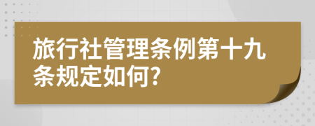 旅行社管理条例第十九条规定如何?