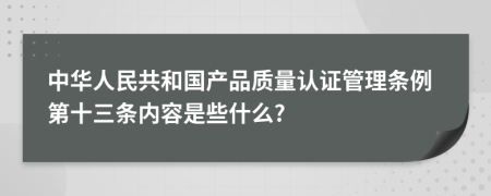 中华人民共和国产品质量认证管理条例第十三条内容是些什么?