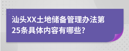 汕头XX土地储备管理办法第25条具体内容有哪些?