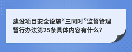 建设项目安全设施“三同时”监督管理暂行办法第25条具体内容有什么?