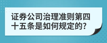 证券公司治理准则第四十五条是如何规定的?