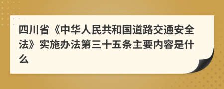 四川省《中华人民共和国道路交通安全法》实施办法第三十五条主要内容是什么