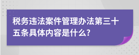 税务违法案件管理办法第三十五条具体内容是什么?