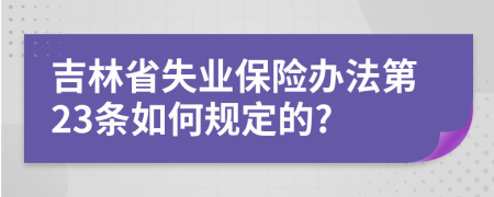 吉林省失业保险办法第23条如何规定的?