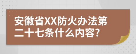 安徽省XX防火办法第二十七条什么内容?