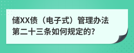 储XX债（电子式）管理办法第二十三条如何规定的?