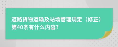 道路货物运输及站场管理规定（修正）第40条有什么内容?