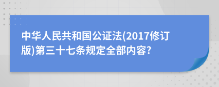 中华人民共和国公证法(2017修订版)第三十七条规定全部内容?