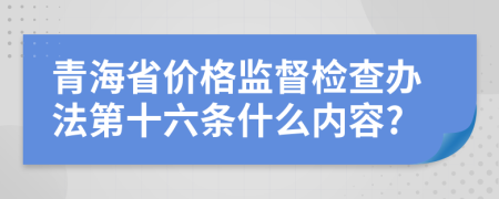 青海省价格监督检查办法第十六条什么内容?