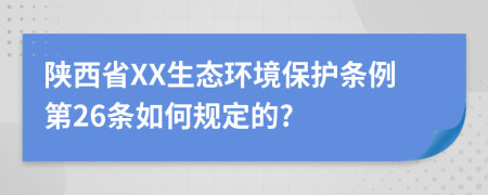 陕西省XX生态环境保护条例第26条如何规定的?