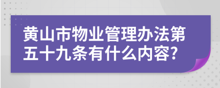 黄山市物业管理办法第五十九条有什么内容?