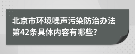 北京市环境噪声污染防治办法第42条具体内容有哪些?