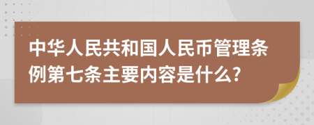 中华人民共和国人民币管理条例第七条主要内容是什么?