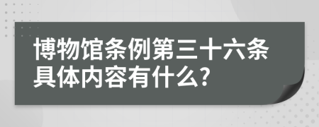 博物馆条例第三十六条具体内容有什么?