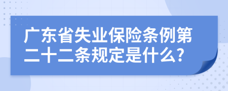 广东省失业保险条例第二十二条规定是什么?