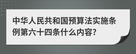 中华人民共和国预算法实施条例第六十四条什么内容?